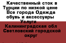 Качественный сток в Турции по низкой цене - Все города Одежда, обувь и аксессуары » Услуги   . Калининградская обл.,Светловский городской округ 